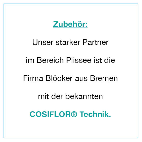 Zubehör: Unser starker Partner im Bereich Plissee ist die Firma Blöcker aus Bremen mit der bekannten COSIFLOR® Technik.